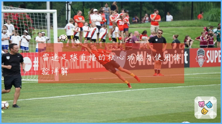 雷速足球直播的核心功能与使用体验详解