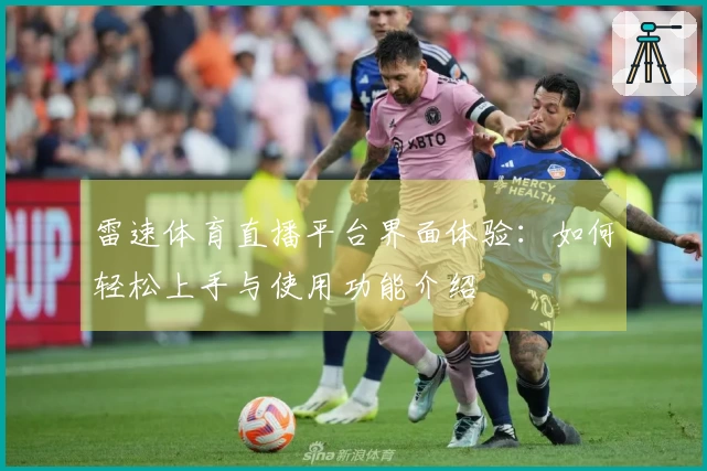雷速体育直播平台界面体验：如何轻松上手与使用功能介绍