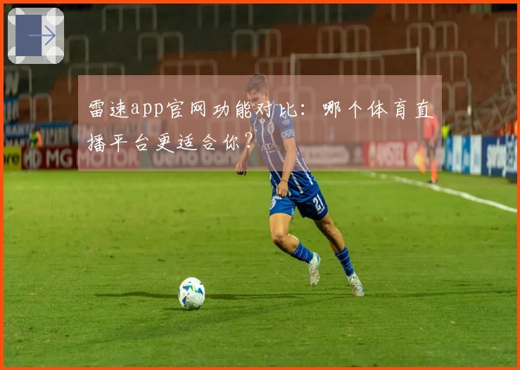 雷速app官网功能对比：哪个体育直播平台更适合你？