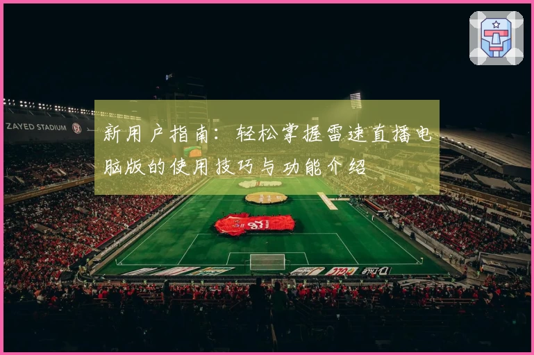 新用户指南：轻松掌握雷速直播电脑版的使用技巧与功能介绍