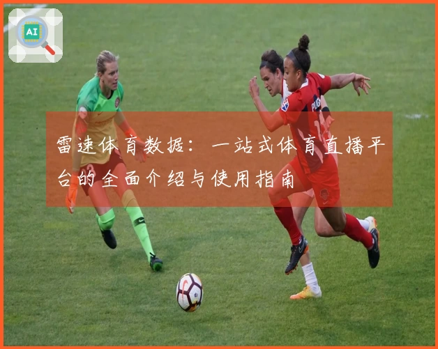 雷速体育数据：一站式体育直播平台的全面介绍与使用指南