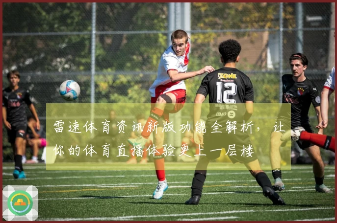 雷速体育资讯新版功能全解析，让你的体育直播体验更上一层楼
