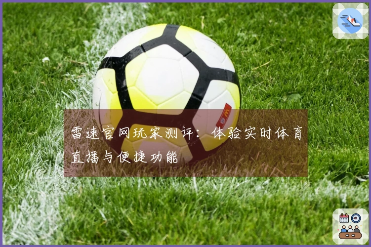 雷速官网玩家测评：体验实时体育直播与便捷功能