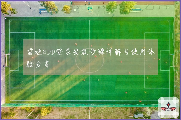 雷速app登录安装步骤详解与使用体验分享