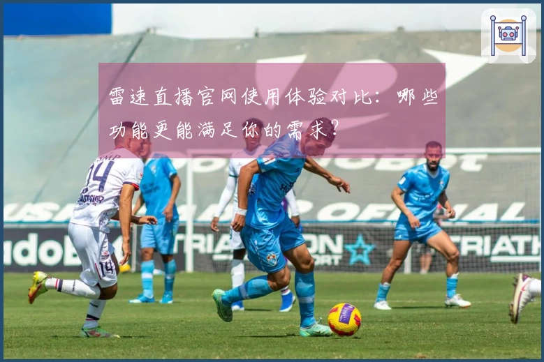 雷速直播官网使用体验对比：哪些功能更能满足你的需求？