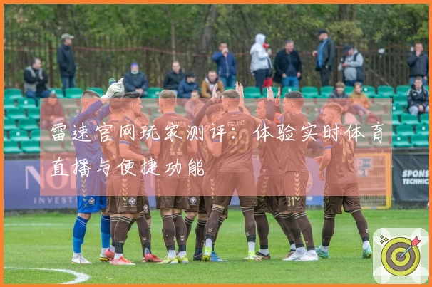 雷速官网玩家测评：体验实时体育直播与便捷功能