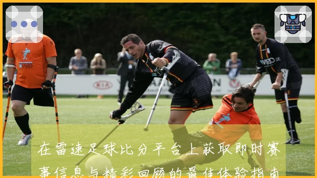 在雷速足球比分平台上获取即时赛事信息与精彩回顾的最佳体验指南