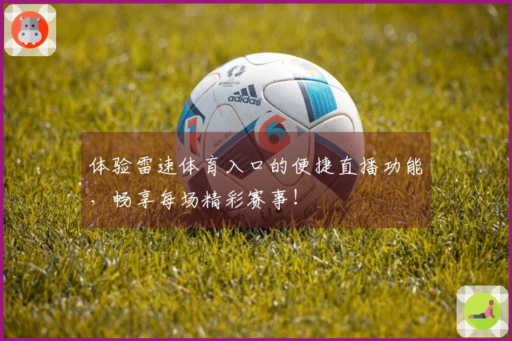 体验雷速体育入口的便捷直播功能，畅享每场精彩赛事！