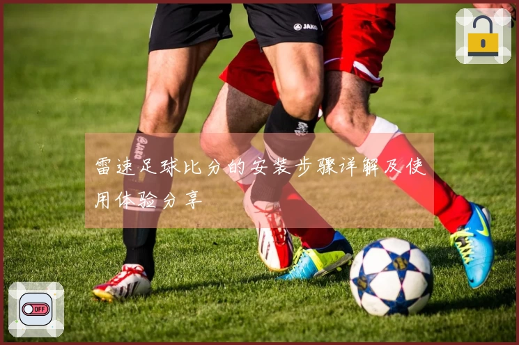 雷速足球比分的安装步骤详解及使用体验分享