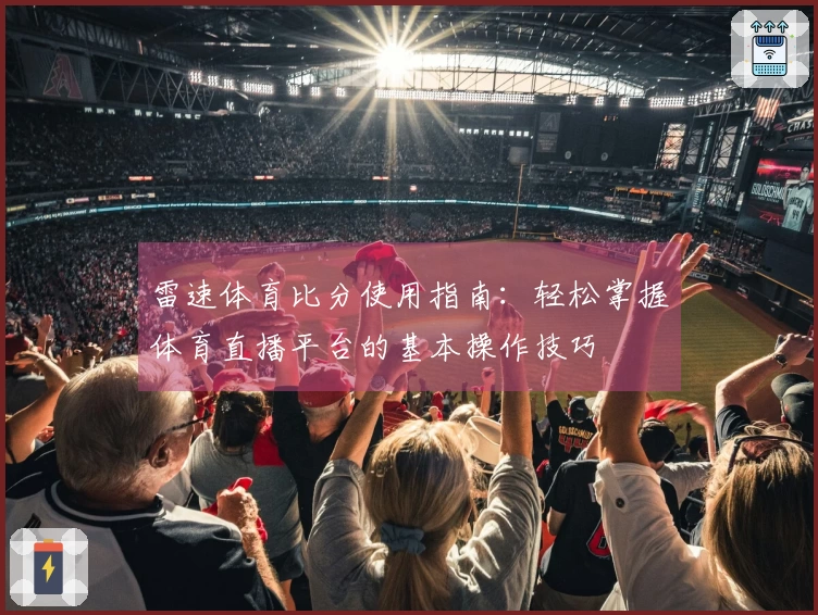 雷速体育比分使用指南：轻松掌握体育直播平台的基本操作技巧