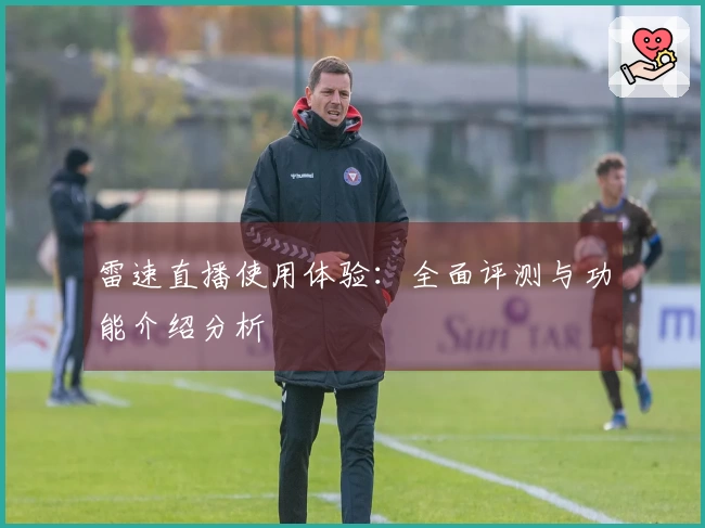 雷速直播使用体验：全面评测与功能介绍分析