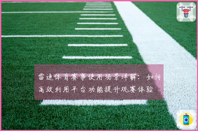 雷速体育赛事使用场景详解：如何高效利用平台功能提升观赛体验