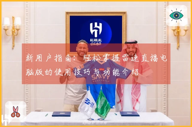 新用户指南：轻松掌握雷速直播电脑版的使用技巧与功能介绍