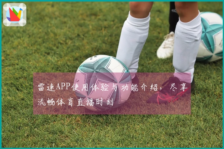 雷速APP使用体验与功能介绍，尽享流畅体育直播时刻