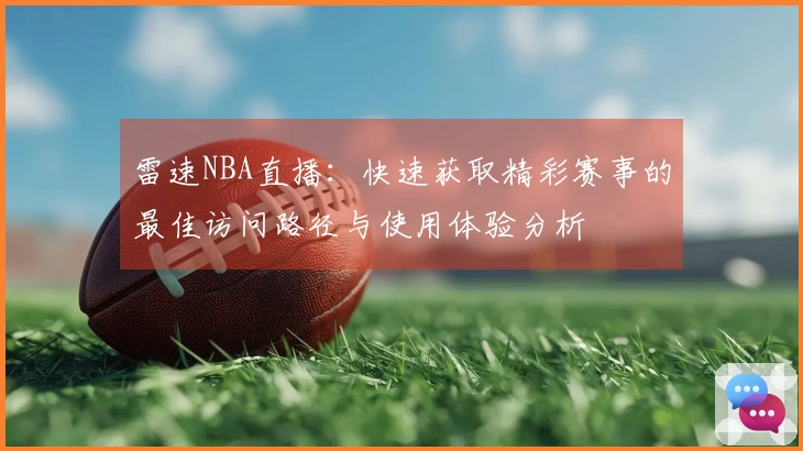 雷速NBA直播：快速获取精彩赛事的最佳访问路径与使用体验分析